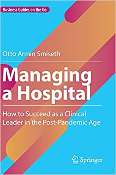 Managing a Hospital: How to Succeed as a Clinical Leader in the Post-Pandemic Age (Business Guides on the Go), 1st edition