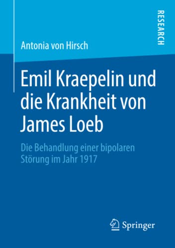Emil Kraepelin und die Krankheit von James Loeb: Die Behandlung einer bipolaren Störung im Jahr 1917 (German Edition)