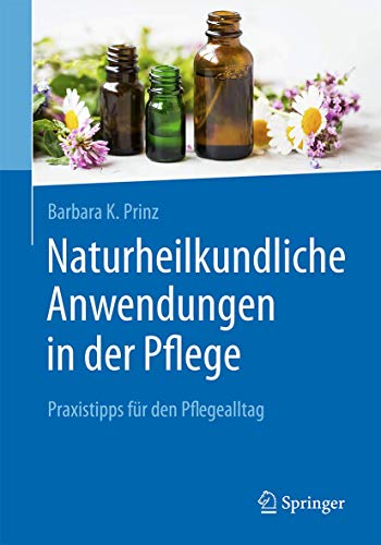 Naturheilkundliche Anwendungen in der Pflege: Praxistipps für den Pflegealltag (German Edition)