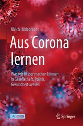 Aus Corona lernen : Was wir besser machen können in Gesellschaft, Politik, Gesundheitswesen