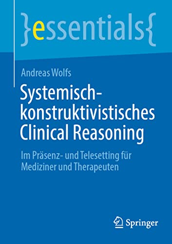 Systemisch-konstruktivistisches Clinical Reasoning: Im Präsenz- und Telesetting für Mediziner und Therapeuten (essentials) (German Edition)