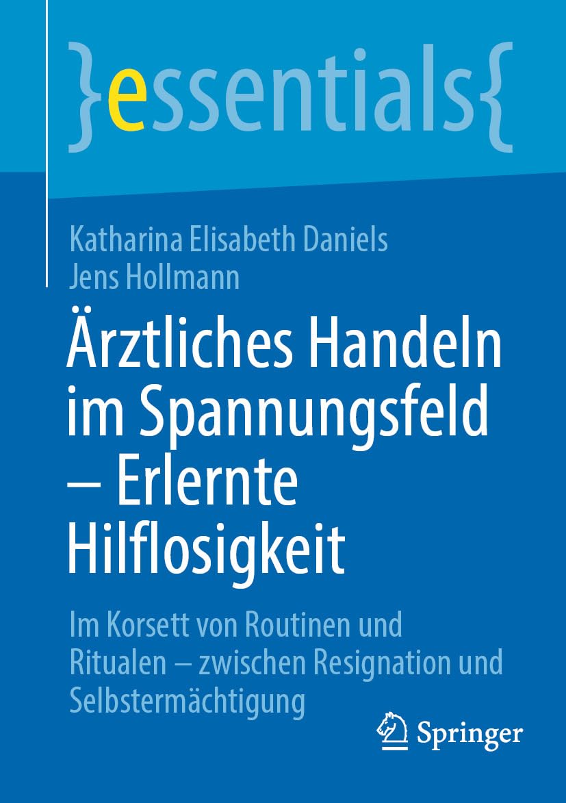 Ärztliches Handeln im Spannungsfeld – Erlernte Hilflosigkeit: Im Korsett von Routinen und Ritualen – zwischen Resignation und Selbstermächtigung (essentials) (German Edition)
