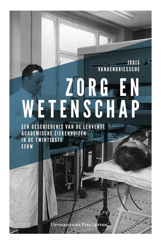 Zorg en wetenschap: een geschiedenis van de Leuvense academische ziekenhuizen in de twintigste eeuw