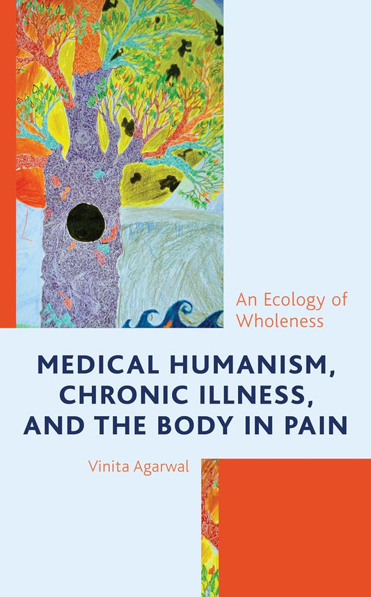 Medical Humanism, Chronic Illness, and the Body in Pain: An Ecology of Wholeness (Bloomsbury Studies in Health Communication, 8)