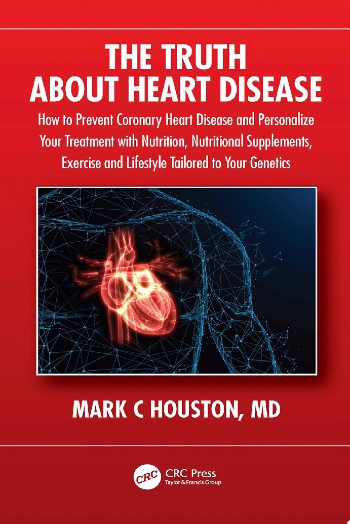 The Truth About Heart Disease: How to Prevent Coronary Heart Disease and Personalize Your Treatment with Nutrition, Nutritional Supplements, Exercise, and Lifestyle Tailored to Your Genetics